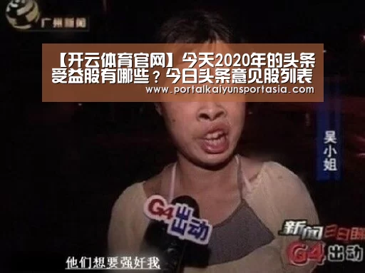 【开云体育官网】今天2020年的头条受益股有哪些?今日头条意见股列表(图2) KAIYUN体育