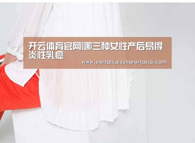 开云体育官网|哪三种女性产后易得炎性乳癌(图2) 开云官方网站