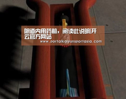 阴道内用药前,阅读此说明|开云官方网站(图1) KAIYUN体育