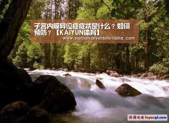 子宫内膜异位症症状是什么?如何预防?【KAIYUN体育】(图2) 开云体育官网