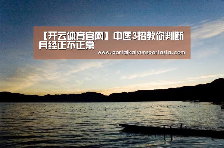 【开云体育官网】中医3招教你判断月经正不正常(图4) KAIYUN体育