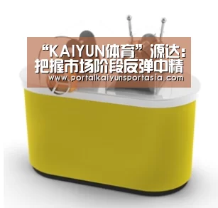 “KAIYUN体育”源达:把握市场阶段反弹中精选赛道(图4) KAIYUN体育
