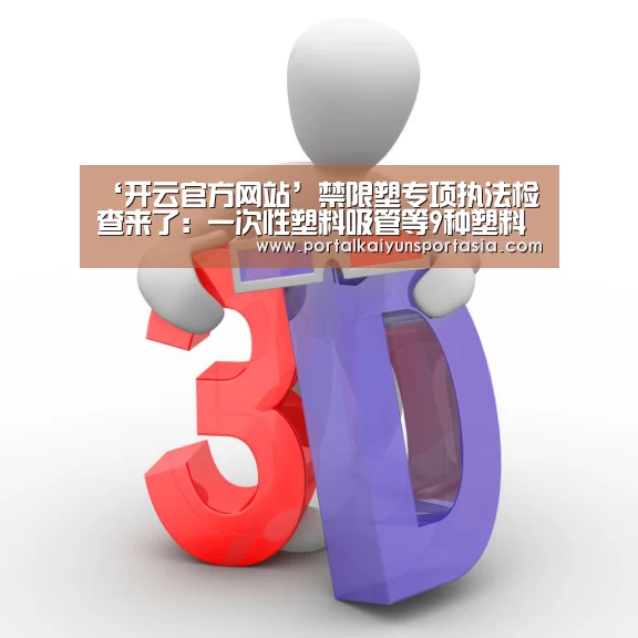 ‘开云官方网站’禁限塑专项执法检查来了:一次性塑料吸管等9种塑料制品今年禁用(图4) 开云官方网站