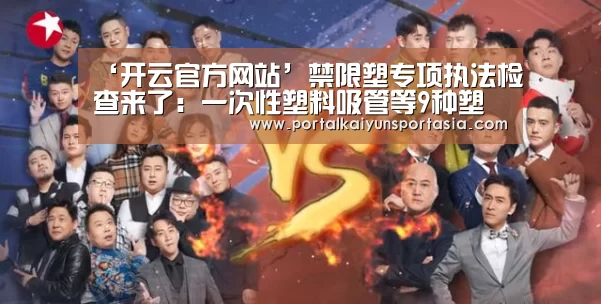 ‘开云官方网站’禁限塑专项执法检查来了:一次性塑料吸管等9种塑料制品今年禁用(图1) KAIYUN体育