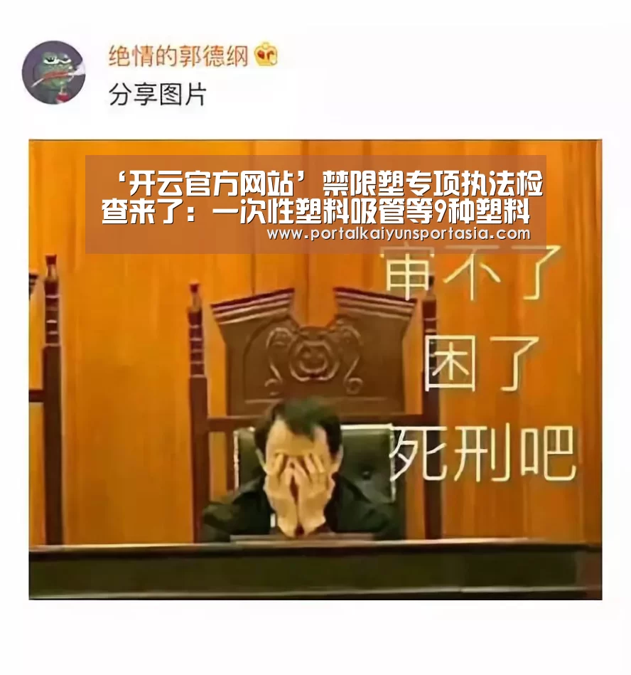 ‘开云官方网站’禁限塑专项执法检查来了:一次性塑料吸管等9种塑料制品今年禁用(图3) 开云体育官网