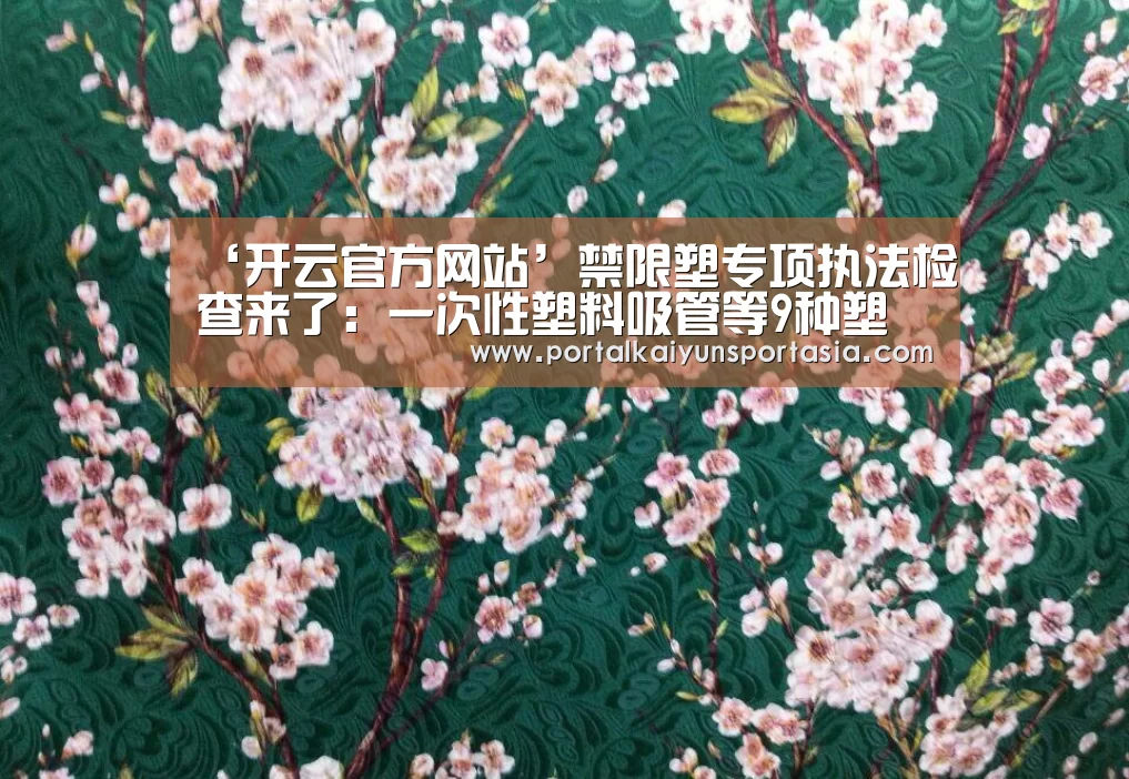 ‘开云官方网站’禁限塑专项执法检查来了:一次性塑料吸管等9种塑料制品今年禁用(图2) 开云官方网站
