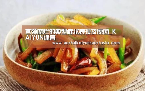 宫颈糜烂的典型症状表现及原因_KAIYUN体育(图2) 开云官方网站