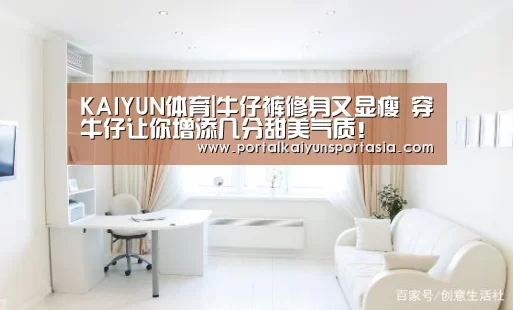 KAIYUN体育|牛仔裤修身又显瘦 穿牛仔让你增添几分甜美气质!(图1) 开云体育官网