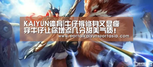 KAIYUN体育|牛仔裤修身又显瘦 穿牛仔让你增添几分甜美气质!(图2) 开云官方网站