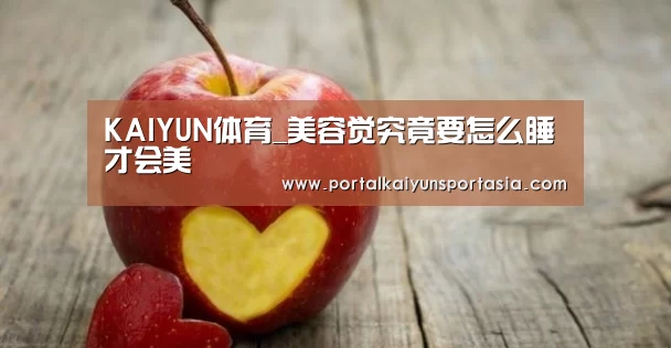 KAIYUN体育_美容觉究竟要怎么睡才会美(图2) 开云体育官网