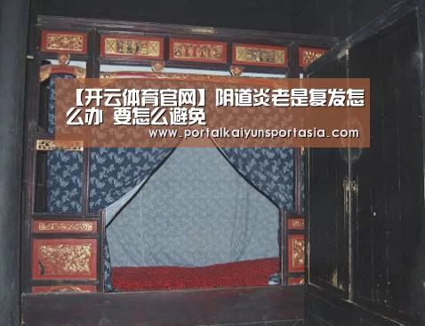 【开云体育官网】阴道炎老是复发怎么办 要怎么避免(图1) KAIYUN体育