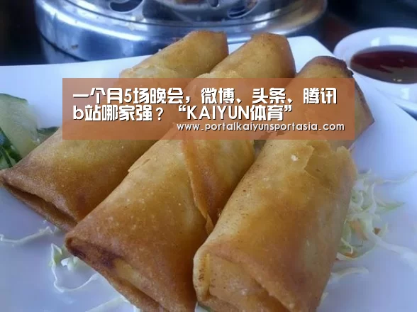 一个月5场晚会,微博、头条、腾讯b站哪家强?“KAIYUN体育”(图1) 开云官方网站