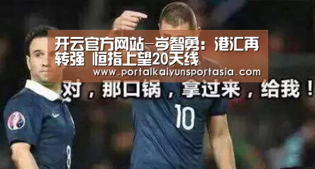 开云官方网站-岑智勇:港汇再转强 恒指上望20天线(图2) KAIYUN体育