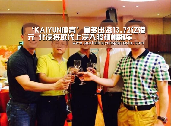 ‘KAIYUN体育’最多出资13.72亿港元 北汽将取代上汽入股神州租车(图1) 开云体育官网